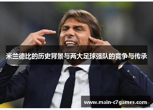 米兰德比的历史背景与两大足球强队的竞争与传承 米兰德比的历史背景与两大足球强队的竞争与传承