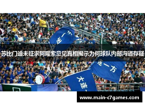 苏比门迪未征求阿隆索意见真相揭示为何球队内部沟通存疑 苏比门迪未征求阿隆索意见真相揭示为何球队内部沟通存疑