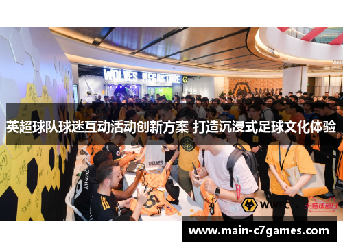 英超球队球迷互动活动创新方案 打造沉浸式足球文化体验 英超球队球迷互动活动创新方案 打造沉浸式足球文化体验