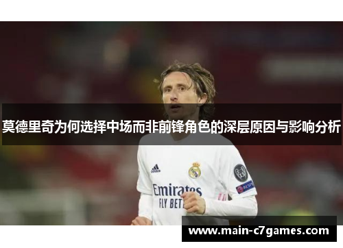 莫德里奇为何选择中场而非前锋角色的深层原因与影响分析 莫德里奇为何选择中场而非前锋角色的深层原因与影响分析