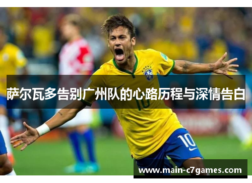 萨尔瓦多告别广州队的心路历程与深情告白