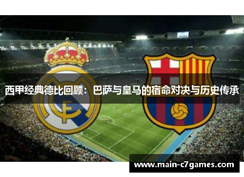 西甲经典德比回顾:巴萨与皇马的宿命对决与历史传承 西甲经典德比回顾:巴萨与皇马的宿命对决与历史传承