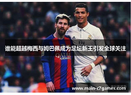 谁能超越梅西与姆巴佩成为足坛新王引发全球关注