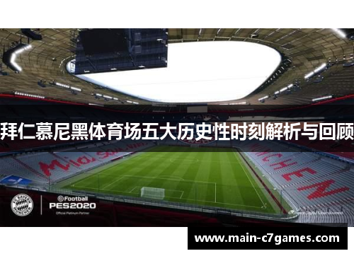 拜仁慕尼黑体育场五大历史性时刻解析与回顾