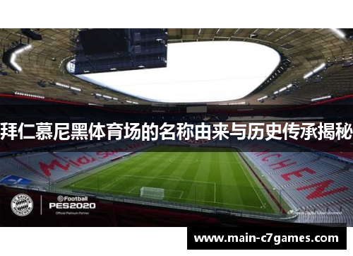 拜仁慕尼黑体育场的名称由来与历史传承揭秘