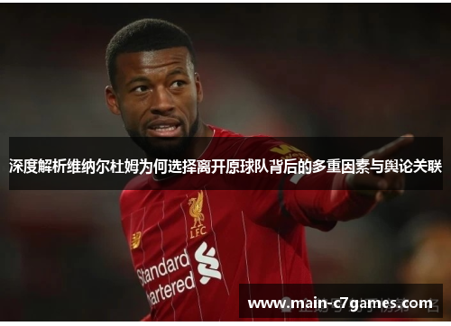 深度解析维纳尔杜姆为何选择离开原球队背后的多重因素与舆论关联 深度解析维纳尔杜姆为何选择离开原球队背后的多重因素与舆论关联