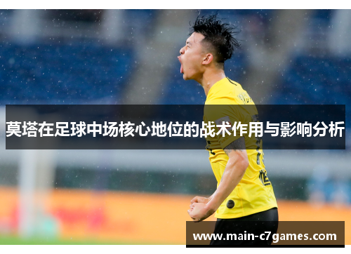 莫塔在足球中场核心地位的战术作用与影响分析 莫塔在足球中场核心地位的战术作用与影响分析