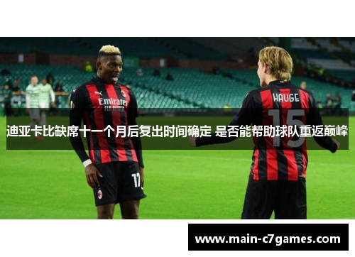 迪亚卡比缺席十一个月后复出时间确定 是否能帮助球队重返巅峰 迪亚卡比缺席十一个月后复出时间确定 是否能帮助球队重返巅峰