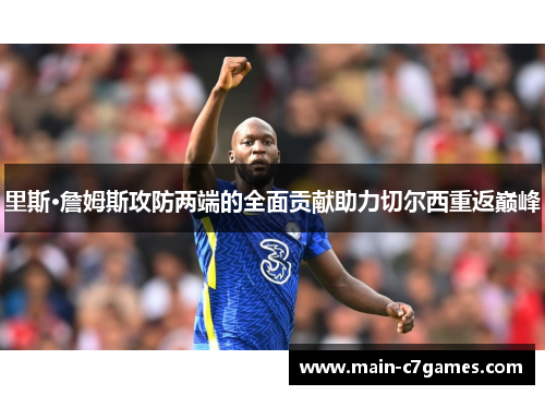 里斯·詹姆斯攻防两端的全面贡献助力切尔西重返巅峰 里斯·詹姆斯攻防两端的全面贡献助力切尔西重返巅峰