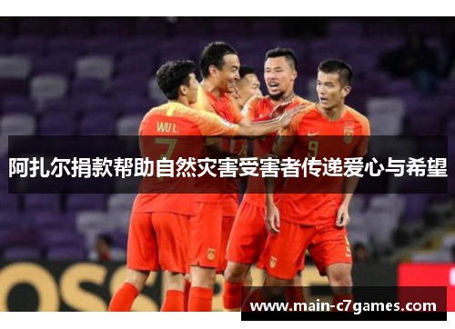 阿扎尔捐款帮助自然灾害受害者传递爱心与希望