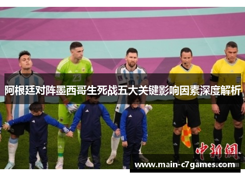 阿根廷对阵墨西哥生死战五大关键影响因素深度解析 阿根廷对阵墨西哥生死战五大关键影响因素深度解析
