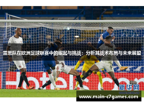 雷恩队在欧洲足球联赛中的崛起与挑战:分析其战术布局与未来展望 雷恩队在欧洲足球联赛中的崛起与挑战:分析其战术布局与未来展望