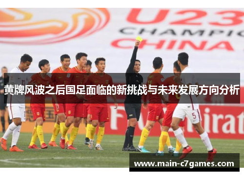 黄牌风波之后国足面临的新挑战与未来发展方向分析 黄牌风波之后国足面临的新挑战与未来发展方向分析
