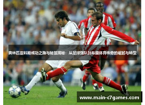 奥林匹亚科斯成功之路与秘笈揭秘:从足球强队到希腊体育传奇的崛起与转型 奥林匹亚科斯成功之路与秘笈揭秘:从足球强队到希腊体育传奇的崛起与转型