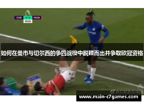 如何在曼市与切尔西的争四战役中脱颖而出并争取欧冠资格