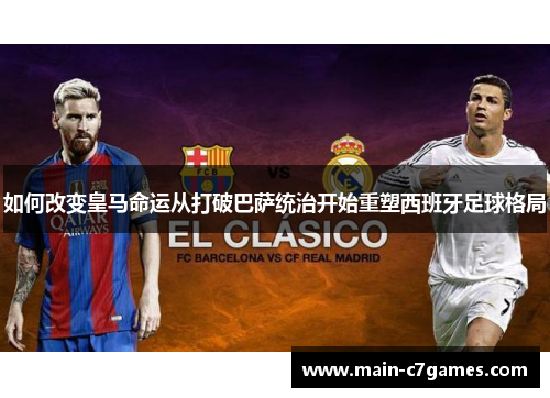 如何改变皇马命运从打破巴萨统治开始重塑西班牙足球格局 如何改变皇马命运从打破巴萨统治开始重塑西班牙足球格局