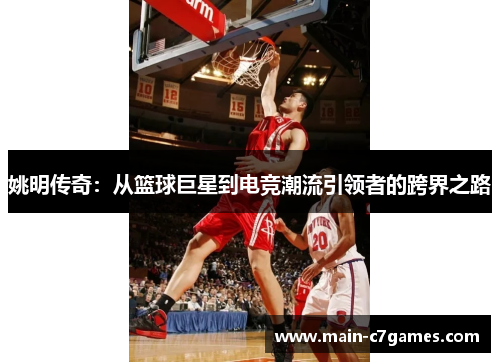 姚明传奇:从篮球巨星到电竞潮流引领者的跨界之路 姚明传奇:从篮球巨星到电竞潮流引领者的跨界之路