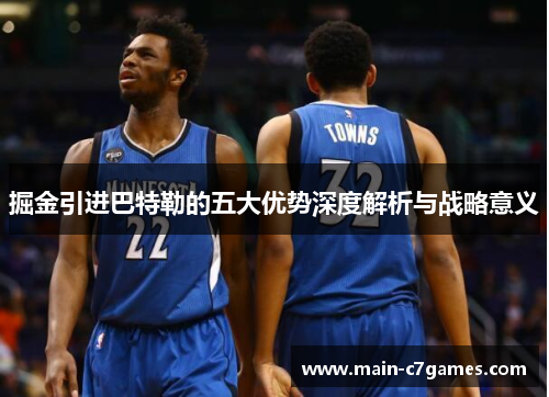 掘金引进巴特勒的五大优势深度解析与战略意义