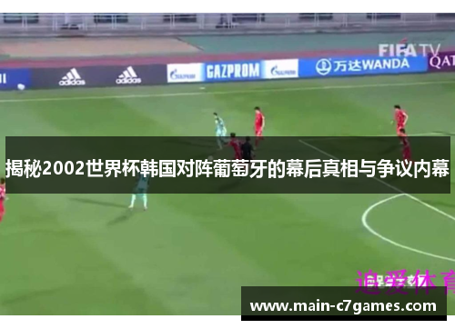 揭秘2002世界杯韩国对阵葡萄牙的幕后真相与争议内幕 揭秘2002世界杯韩国对阵葡萄牙的幕后真相与争议内幕