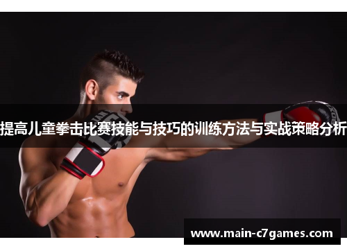 提高儿童拳击比赛技能与技巧的训练方法与实战策略分析 提高儿童拳击比赛技能与技巧的训练方法与实战策略分析