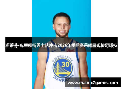 斯蒂芬·库里领衔勇士队冲击2026年季后赛荣耀展现传奇球技 斯蒂芬·库里领衔勇士队冲击2026年季后赛荣耀展现传奇球技