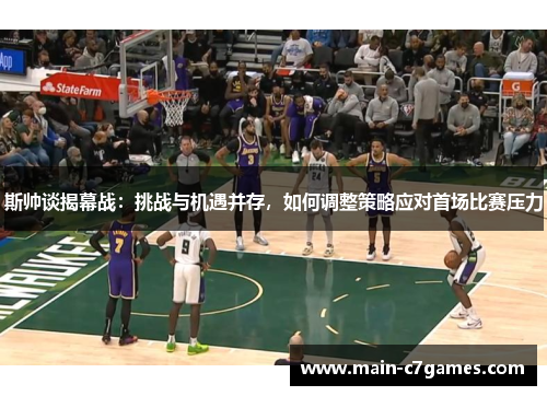 斯帅谈揭幕战:挑战与机遇并存,如何调整策略应对首场比赛压力 斯帅谈揭幕战:挑战与机遇并存,如何调整策略应对首场比赛压力