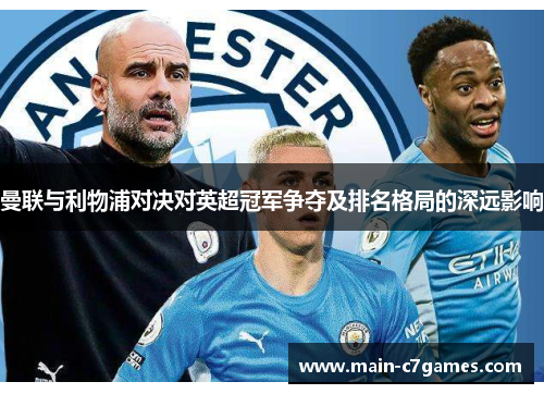 曼联与利物浦对决对英超冠军争夺及排名格局的深远影响 曼联与利物浦对决对英超冠军争夺及排名格局的深远影响