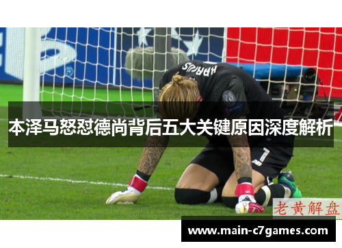 本泽马怒怼德尚背后五大关键原因深度解析 本泽马怒怼德尚背后五大关键原因深度解析