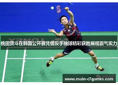 桃田贤斗在韩国公开赛凭借反手抽球精彩获胜展现霸气实力 桃田贤斗在韩国公开赛凭借反手抽球精彩获胜展现霸气实力