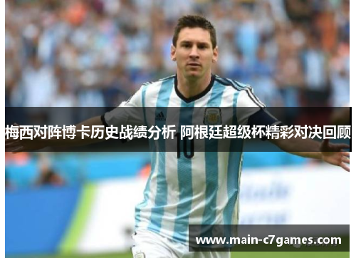 梅西对阵博卡历史战绩分析 阿根廷超级杯精彩对决回顾 梅西对阵博卡历史战绩分析 阿根廷超级杯精彩对决回顾