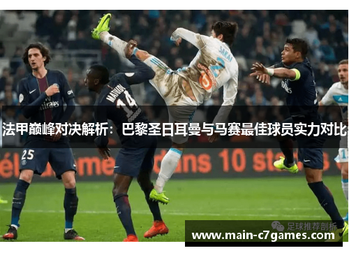 法甲巅峰对决解析：巴黎圣日耳曼与马赛最佳球员实力对比