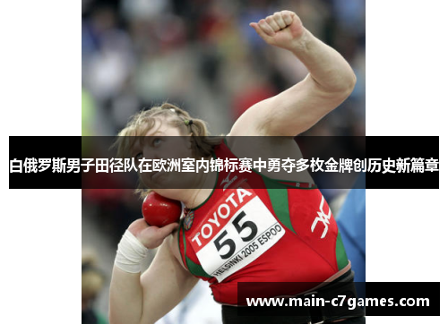 白俄罗斯男子田径队在欧洲室内锦标赛中勇夺多枚金牌创历史新篇章