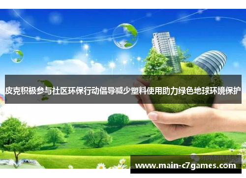 皮克积极参与社区环保行动倡导减少塑料使用助力绿色地球环境保护 皮克积极参与社区环保行动倡导减少塑料使用助力绿色地球环境保护