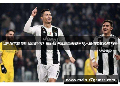 以巴尔韦德意甲状态评估为核心解析其赛季表现与战术价值变化趋势前景 以巴尔韦德意甲状态评估为核心解析其赛季表现与战术价值变化趋势前景