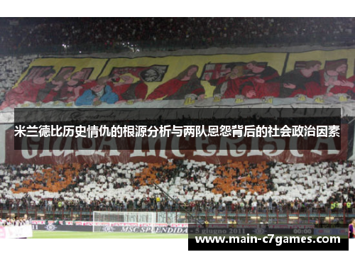 米兰德比历史情仇的根源分析与两队恩怨背后的社会政治因素