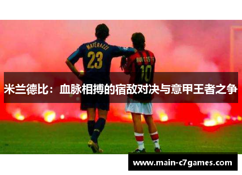 米兰德比：血脉相搏的宿敌对决与意甲王者之争