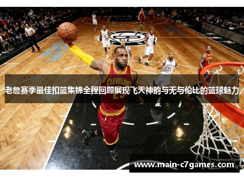 老詹赛季最佳扣篮集锦全程回顾展现飞天神韵与无与伦比的篮球魅力