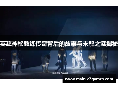 英超神秘教练传奇背后的故事与未解之谜揭秘 英超神秘教练传奇背后的故事与未解之谜揭秘
