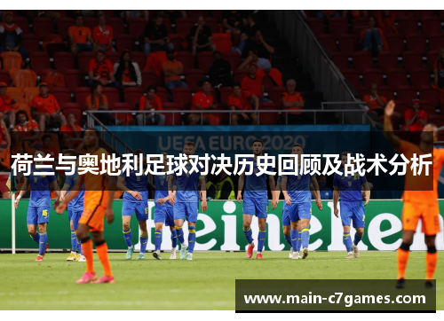 荷兰与奥地利足球对决历史回顾及战术分析 荷兰与奥地利足球对决历史回顾及战术分析