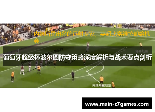 葡萄牙超级杯波尔图防守策略深度解析与战术要点剖析 葡萄牙超级杯波尔图防守策略深度解析与战术要点剖析