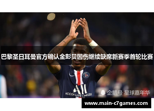 巴黎圣日耳曼官方确认金彭贝因伤继续缺席新赛季首轮比赛 巴黎圣日耳曼官方确认金彭贝因伤继续缺席新赛季首轮比赛
