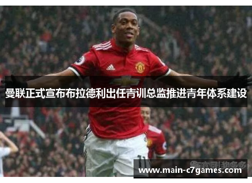 曼联正式宣布布拉德利出任青训总监推进青年体系建设 曼联正式宣布布拉德利出任青训总监推进青年体系建设