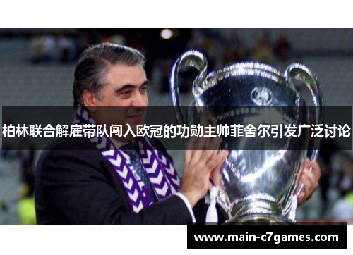 柏林联合解雇带队闯入欧冠的功勋主帅菲舍尔引发广泛讨论 柏林联合解雇带队闯入欧冠的功勋主帅菲舍尔引发广泛讨论