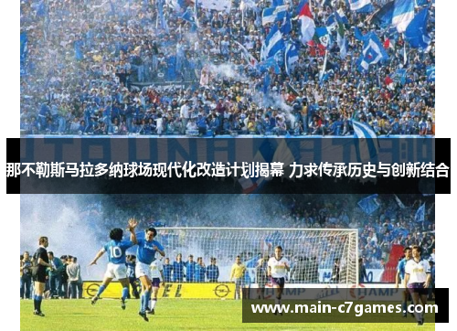 那不勒斯马拉多纳球场现代化改造计划揭幕 力求传承历史与创新结合 那不勒斯马拉多纳球场现代化改造计划揭幕 力求传承历史与创新结合