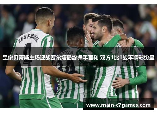 皇家贝蒂斯主场迎战塞尔塔最终握手言和 双方1比1战平精彩纷呈 皇家贝蒂斯主场迎战塞尔塔最终握手言和 双方1比1战平精彩纷呈