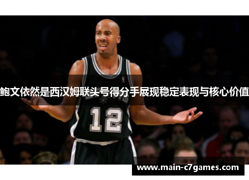 鲍文依然是西汉姆联头号得分手展现稳定表现与核心价值