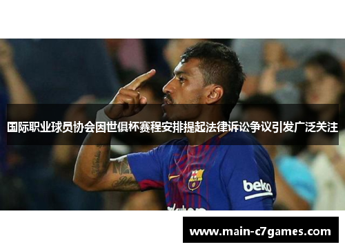国际职业球员协会因世俱杯赛程安排提起法律诉讼争议引发广泛关注 国际职业球员协会因世俱杯赛程安排提起法律诉讼争议引发广泛关注